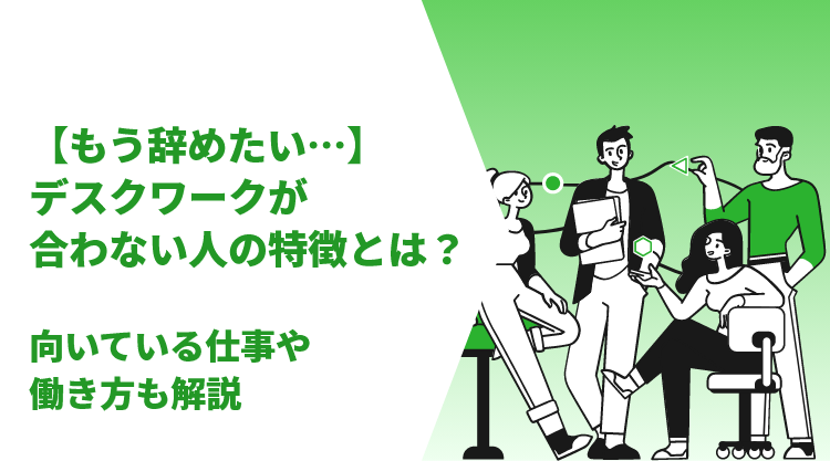 【もう辞めたい…】デスクワークが合わない人の特徴とは？向いている仕事や働き方も解説