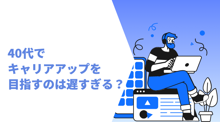 40代でキャリアアップを目指すのは遅すぎる？