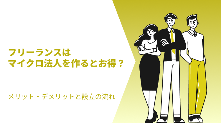 フリーランスはマイクロ法人を作るとお得？｜メリット・デメリットと設立の流れ
