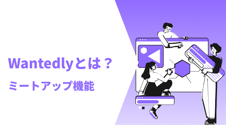 Wantedly（ウォンテッドリー）とは？注目のミートアップ機能